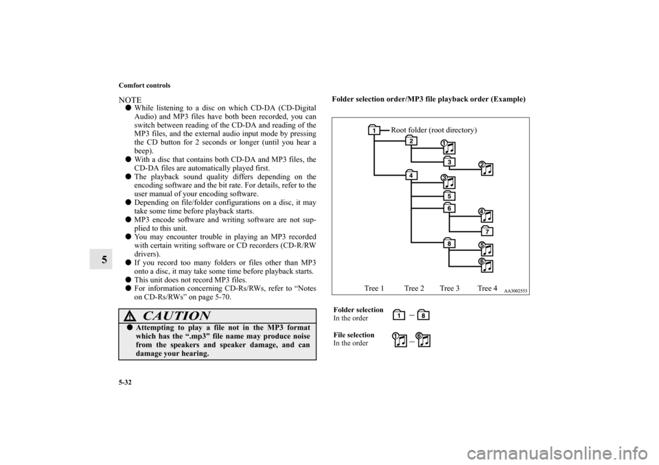 MITSUBISHI GALANT 2012 9.G User Guide 5-32 Comfort controls
5
NOTEWhile listening to a disc on which CD-DA (CD-Digital
Audio) and MP3 files have both been recorded, you can
switch between reading of the CD-DA and reading of the
MP3 files