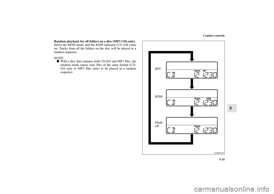 MITSUBISHI GALANT 2012 9.G Owners Manual Comfort controls
5-35
5
Random playback for all folders on a disc (MP3 CDs only)
Select the RDM mode, and the RDM indicator (12) will come
on. Tracks from all the folders on the disc will be played in