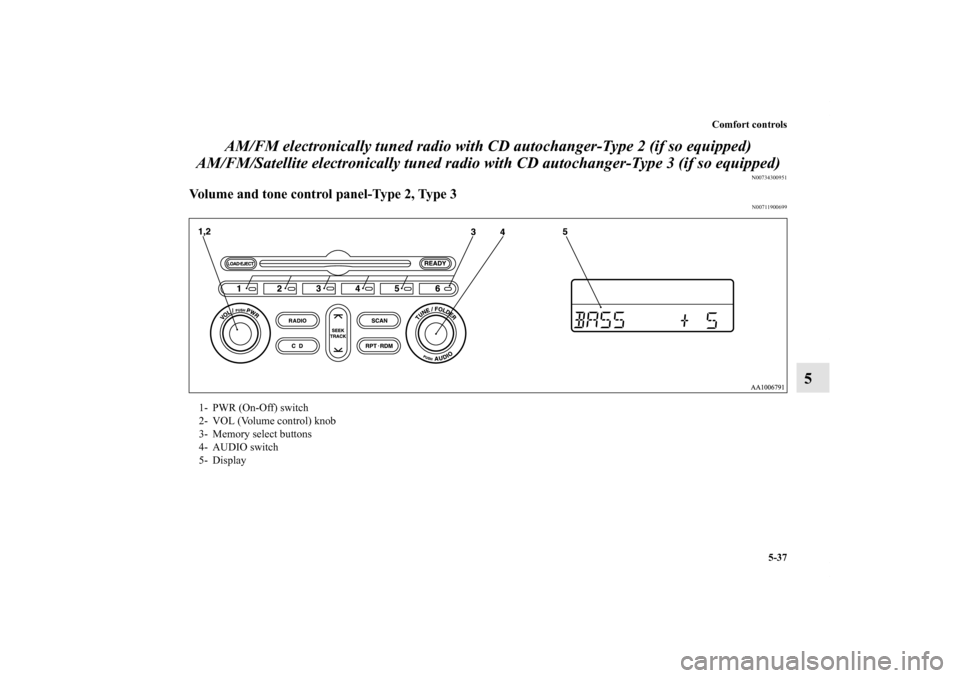 MITSUBISHI GALANT 2012 9.G Owners Manual Comfort controls
5-37
5 AM/FM electronically tuned radio with CD autochanger-Type 2 (if so equipped)
AM/FM/Satellite electronically tuned radio with CD autochanger-Type 3 (if so equipped)
N0073430095 MITSUBISHI GALANT 2012 9.G Owners Manual Comfort controls
5-37
5 AM/FM electronically tuned radio with CD autochanger-Type 2 (if so equipped)
AM/FM/Satellite electronically tuned radio with CD autochanger-Type 3 (if so equipped)
N0073430095