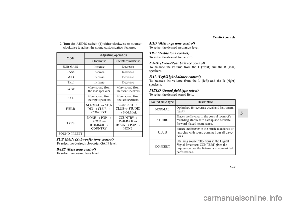 MITSUBISHI GALANT 2012 9.G Owners Manual Comfort controls
5-39
5
2. Turn the AUDIO switch (4) either clockwise or counter-
clockwise to adjust the sound customization features.SUB GAIN (Subwoofer tone control) To select the desired subwoofer