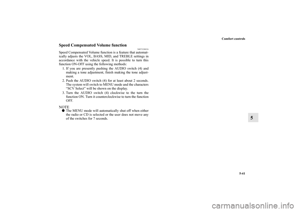 MITSUBISHI GALANT 2012 9.G User Guide Comfort controls
5-41
5
Speed Compensated Volume function
N00752200226
Speed Compensated Volume function is a feature that automat-
ically adjusts the VOL, BASS, MID, and TREBLE settings in
accordance