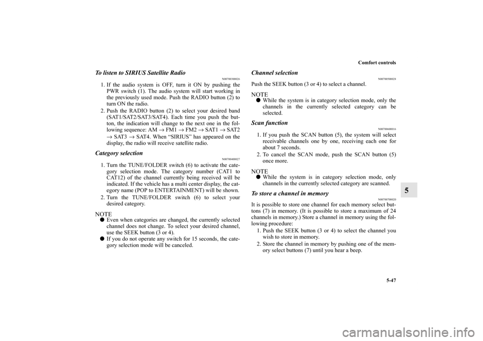 MITSUBISHI GALANT 2012 9.G Owners Manual Comfort controls
5-47
5
To listen to SIRIUS Satellite Radio
N00700300026
1. If the audio system is OFF, turn it ON by pushing the
PWR switch (1). The audio system will start working in
the previously 