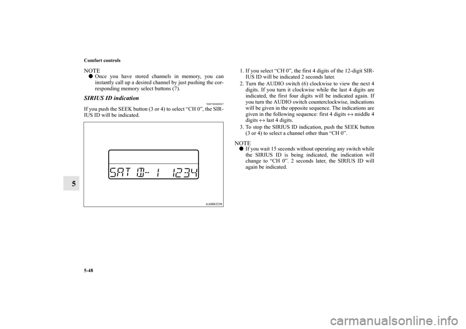 MITSUBISHI GALANT 2012 9.G Owners Manual 5-48 Comfort controls
5
NOTEOnce you have stored channels in memory, you can
instantly call up a desired channel by just pushing the cor-
responding memory select buttons (7).SIRIUS ID indication
N00