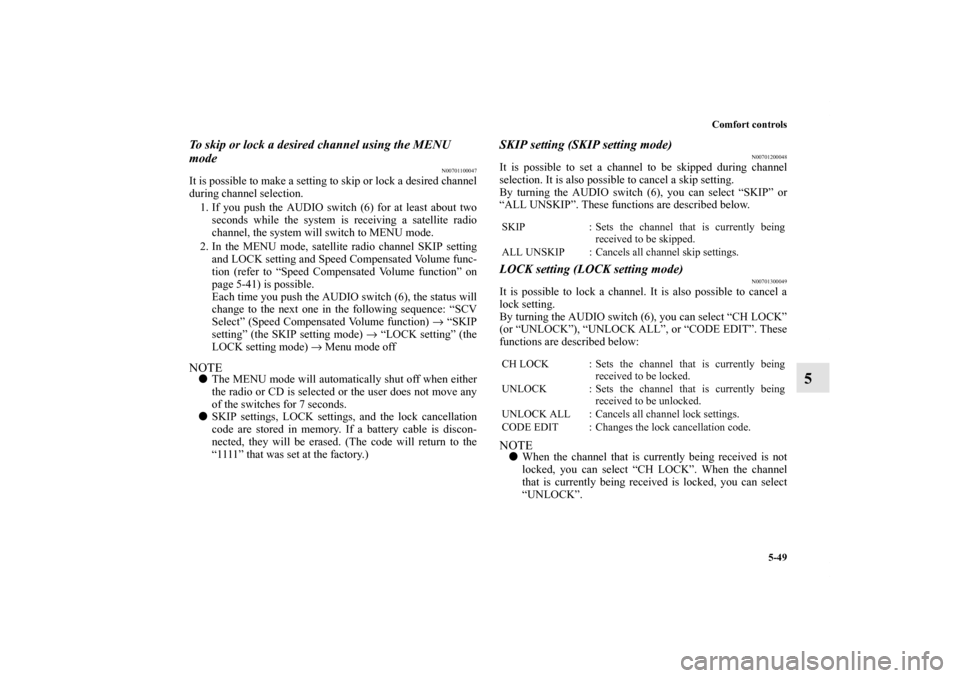 MITSUBISHI GALANT 2012 9.G Owners Manual Comfort controls
5-49
5
To skip or lock a desired channel using the MENU 
mode
N00701100047
It is possible to make a setting to skip or lock a desired channel
during channel selection. 
1. If you push