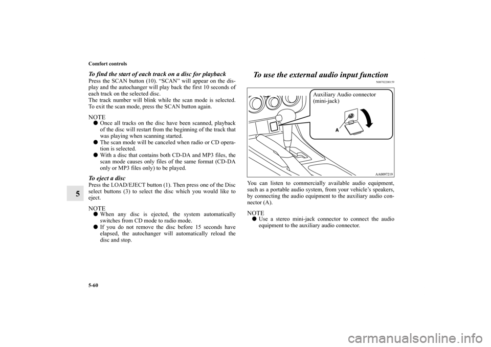 MITSUBISHI GALANT 2012 9.G Owners Manual 5-60 Comfort controls
5
To find the start of each track on a disc for playbackPress the SCAN button (10). “SCAN” will appear on the dis-
play and the autochanger will play back the first 10 second