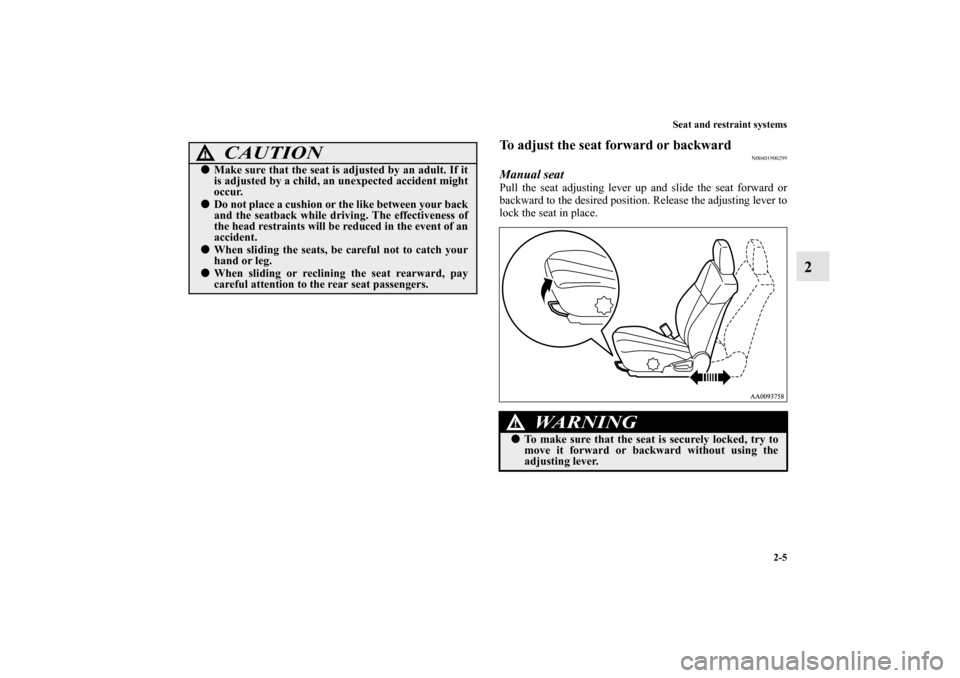 MITSUBISHI GALANT 2012 9.G Owners Guide Seat and restraint systems
2-5
2
To adjust the seat forward or backward
N00401900299
Manual seatPull the seat adjusting lever up and slide the seat forward or
backward to the desired position. Release