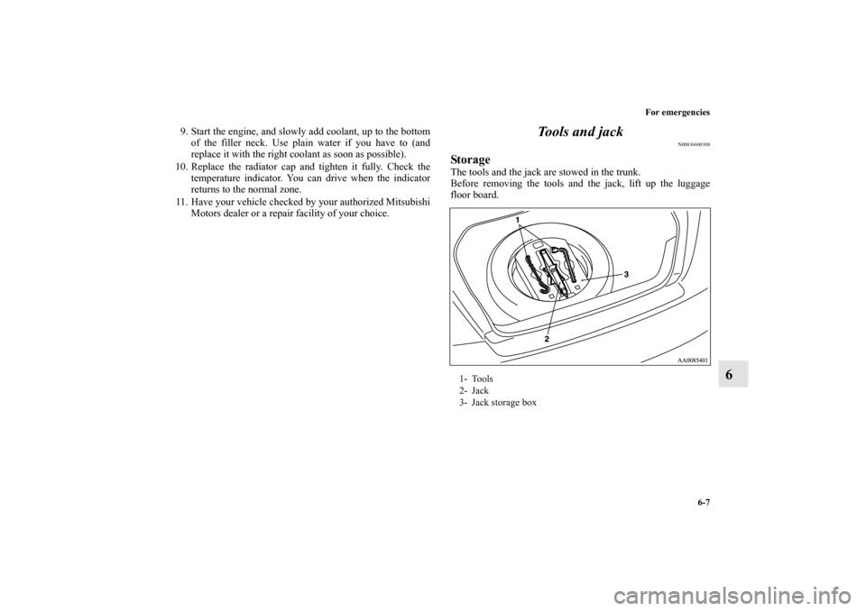 MITSUBISHI GALANT 2012 9.G Owners Manual For emergencies
6-7
6
9. Start the engine, and slowly add coolant, up to the bottom
of the filler neck. Use plain water if you have to (and
replace it with the right coolant as soon as possible). 
10.