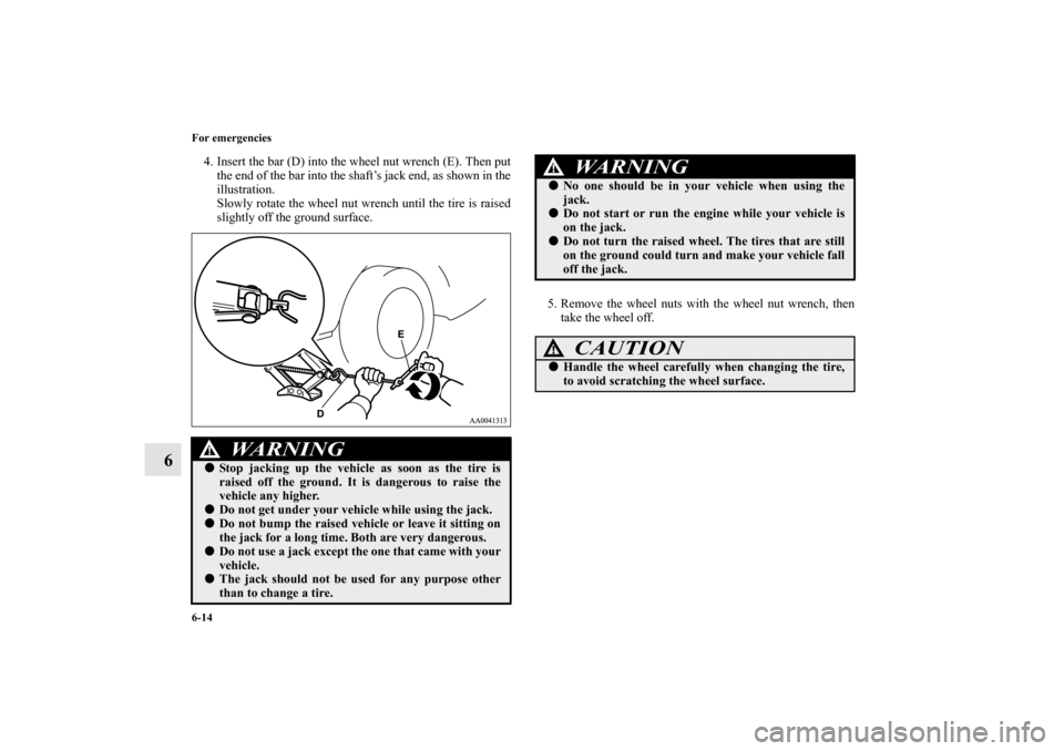 MITSUBISHI GALANT 2012 9.G Owners Manual 6-14 For emergencies
6
4. Insert the bar (D) into the wheel nut wrench (E). Then put
the end of the bar into the shaft’s jack end, as shown in the
illustration.
Slowly rotate the wheel nut wrench un