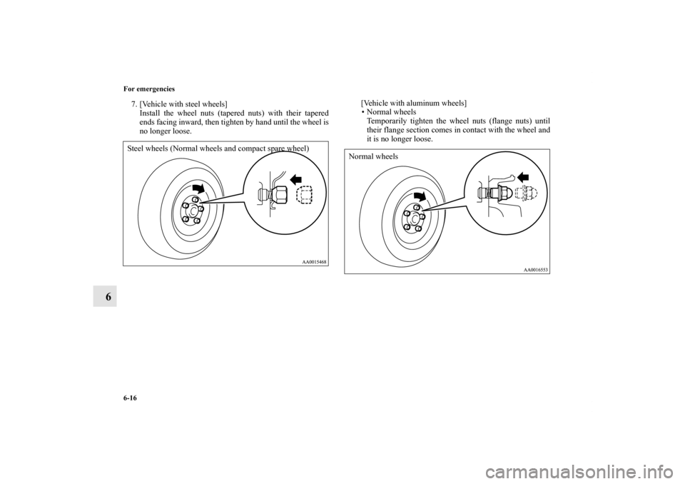 MITSUBISHI GALANT 2012 9.G Owners Manual 6-16 For emergencies
6
7. [Vehicle with steel wheels]
Install the wheel nuts (tapered nuts) with their tapered
ends facing inward, then tighten by hand until the wheel is
no longer loose.[Vehicle with