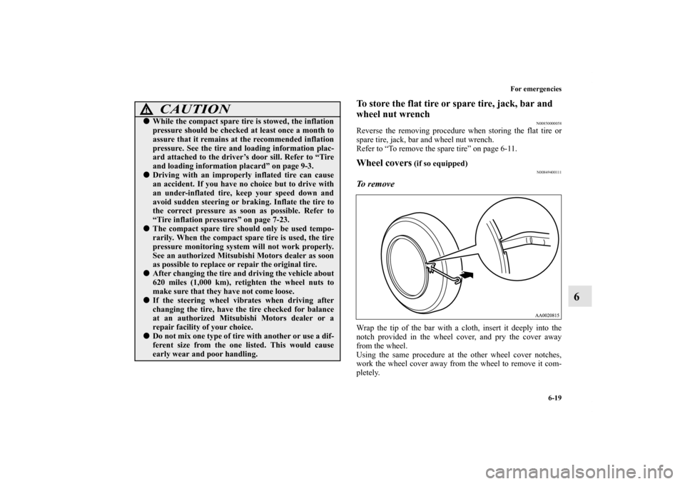 MITSUBISHI GALANT 2012 9.G Owners Manual For emergencies
6-19
6
To store the flat tire or spare tire, jack, bar and 
wheel nut wrench
N00850000058
Reverse the removing procedure when storing the flat tire or
spare tire, jack, bar and wheel n