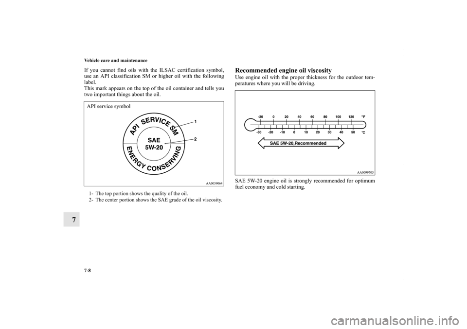 MITSUBISHI GALANT 2012 9.G Owners Manual 7-8 Vehicle care and maintenance
7
If you cannot find oils with the ILSAC certification symbol,
use an API classification SM or higher oil with the following
label.
This mark appears on the top of the