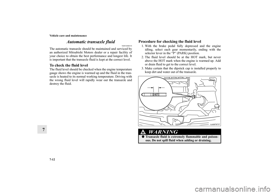 MITSUBISHI GALANT 2012 9.G Owners Manual 7-12 Vehicle care and maintenance
7Automatic transaxle fluid
N00938000538
The automatic transaxle should be maintained and serviced by
an authorized Mitsubishi Motors dealer or a repair facility of
yo