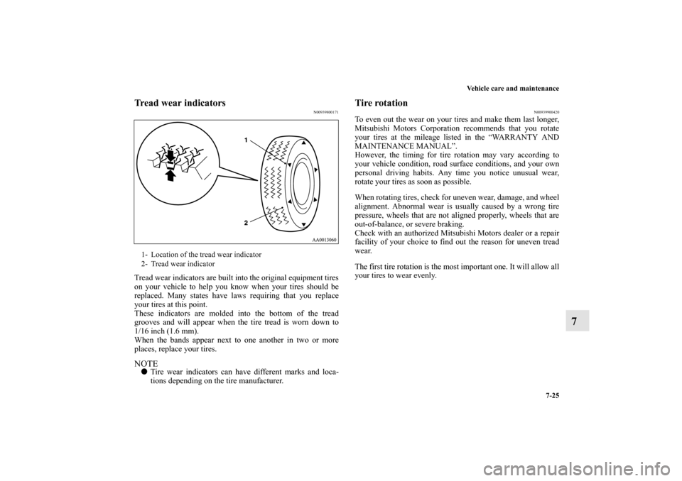 MITSUBISHI GALANT 2012 9.G Owners Manual Vehicle care and maintenance
7-25
7
Tread wear indicators
N00939800171
Tread wear indicators are built into the original equipment tires
on your vehicle to help you know when your tires should be
repl