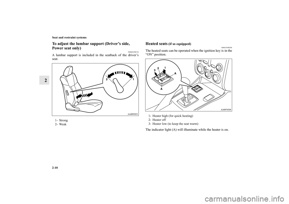 MITSUBISHI GALANT 2012 9.G Owners Guide 2-10 Seat and restraint systems
2
To adjust the lumbar support (Driver’s side, 
Power seat only)
N00402200156
A lumbar support is included in the seatback of the driver’s
seat. 
Heated seats
 (if 