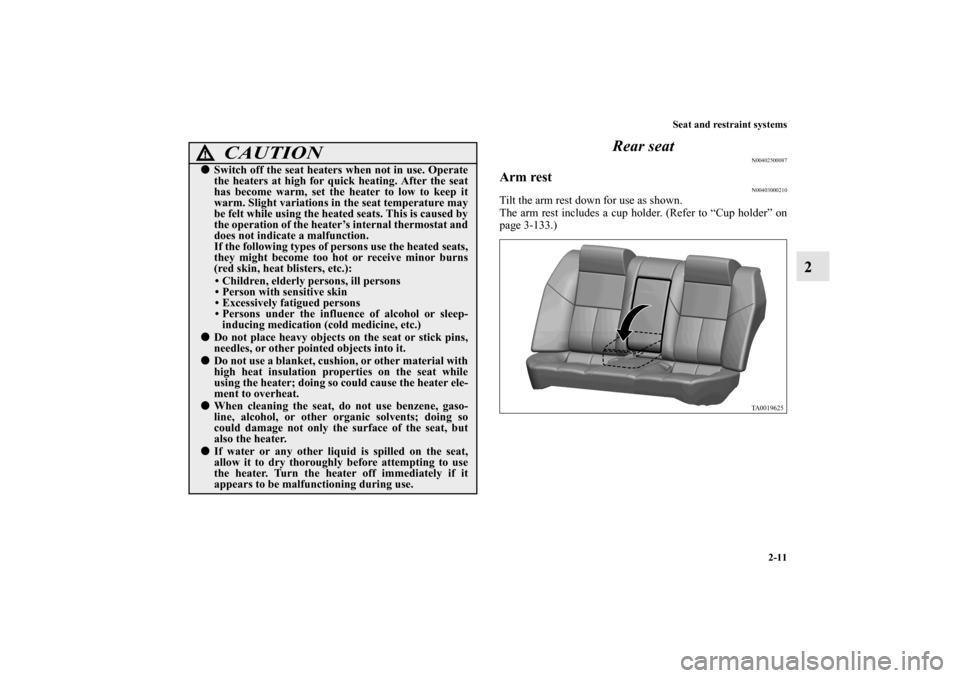 MITSUBISHI GALANT 2012 9.G Owners Manual Seat and restraint systems
2-11
2 Rear seat
N00402500087
Arm rest
N00403000210
Tilt the arm rest down for use as shown.
The arm rest includes a cup holder. (Refer to “Cup holder” on
page 3-133.)
C