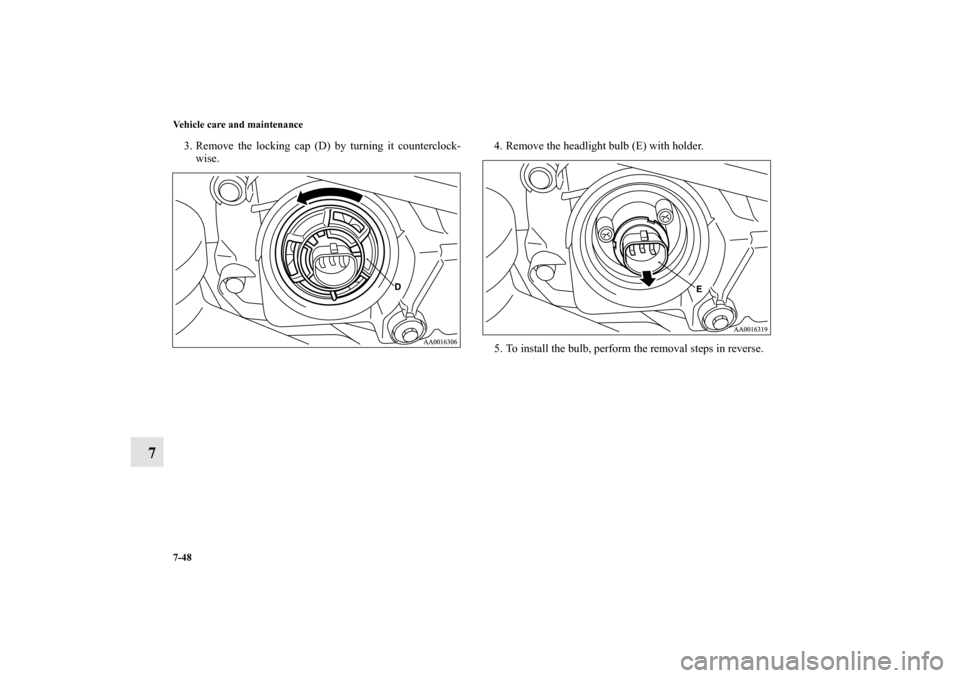 MITSUBISHI GALANT 2012 9.G Owners Manual 7-48 Vehicle care and maintenance
7
3. Remove the locking cap (D) by turning it counterclock-
wise.4. Remove the headlight bulb (E) with holder.
5. To install the bulb, perform the removal steps in re