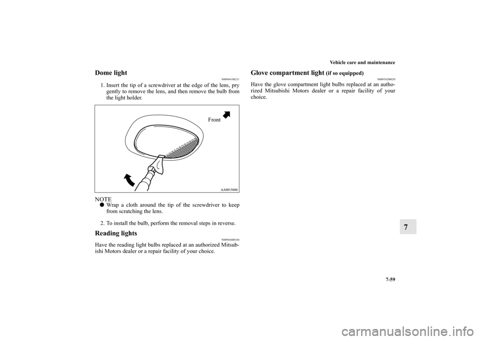 MITSUBISHI GALANT 2012 9.G Owners Manual Vehicle care and maintenance
7-59
7
Dome light
N00944100231
1. Insert the tip of a screwdriver at the edge of the lens, pry
gently to remove the lens, and then remove the bulb from
the light holder.NO