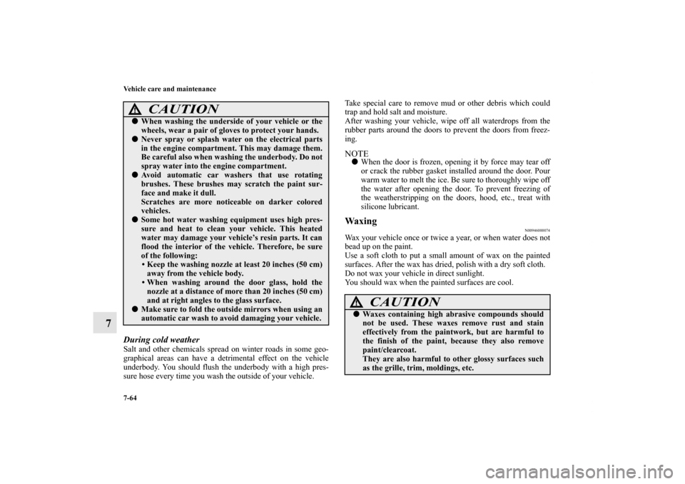 MITSUBISHI GALANT 2012 9.G Owners Manual 7-64 Vehicle care and maintenance
7
During cold weather Salt and other chemicals spread on winter roads in some geo-
graphical areas can have a detrimental effect on the vehicle
underbody. You should 