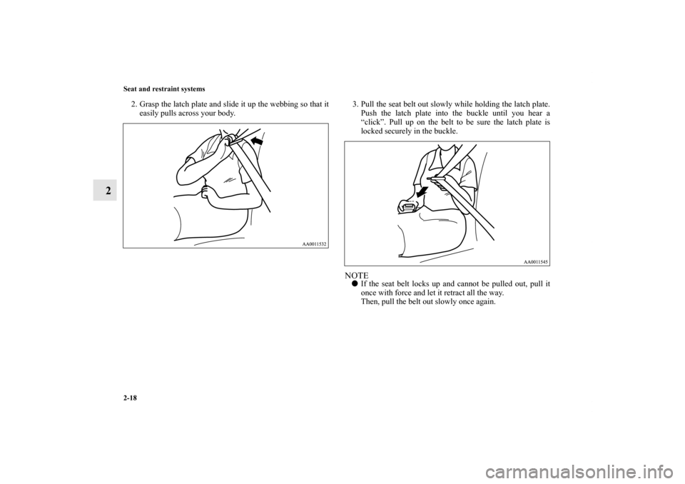 MITSUBISHI GALANT 2012 9.G Service Manual 2-18 Seat and restraint systems
2
2. Grasp the latch plate and slide it up the webbing so that it
easily pulls across your body.3. Pull the seat belt out slowly while holding the latch plate.
Push the