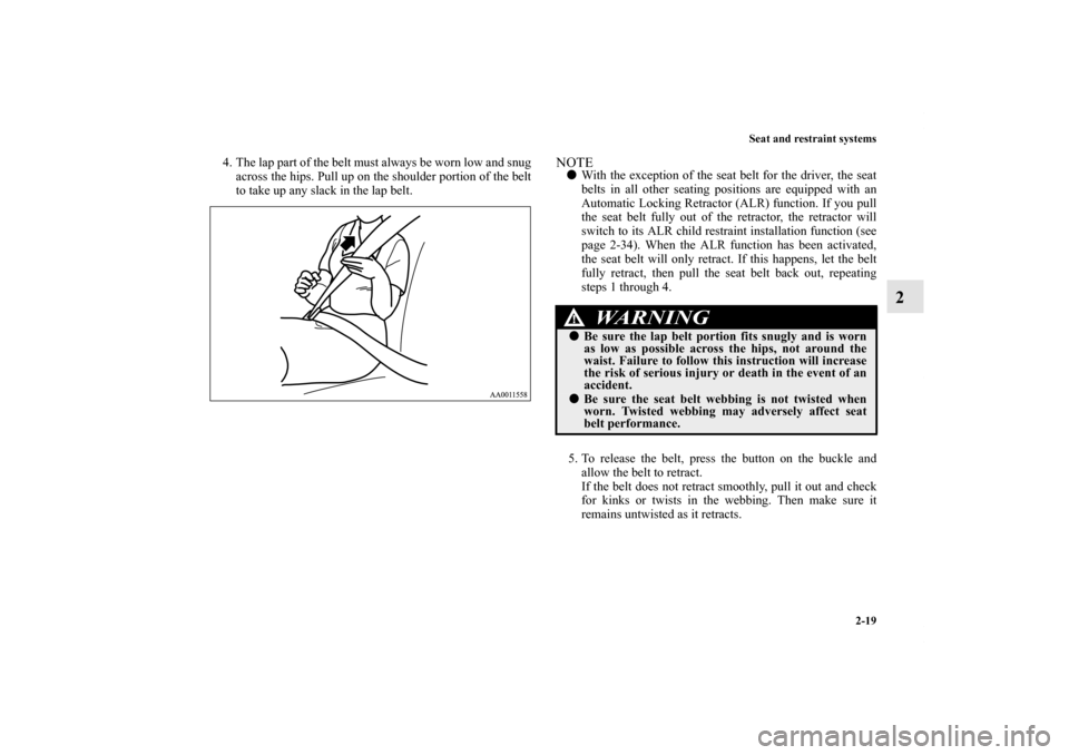 MITSUBISHI GALANT 2012 9.G Service Manual Seat and restraint systems
2-19
2
4. The lap part of the belt must always be worn low and snug
across the hips. Pull up on the shoulder portion of the belt
to take up any slack in the lap belt.
NOTEW