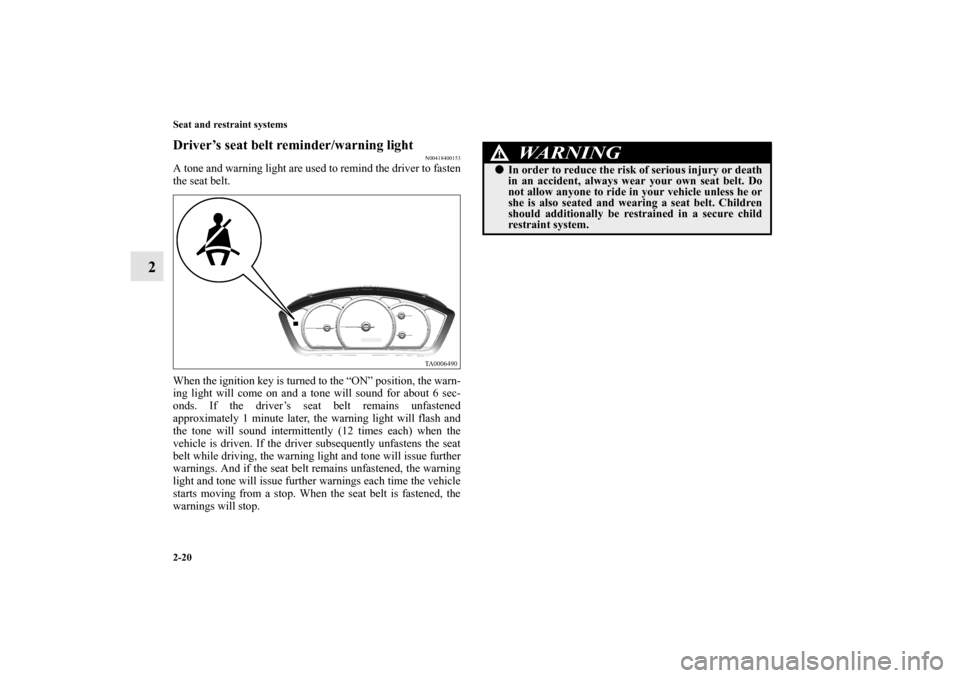 MITSUBISHI GALANT 2012 9.G User Guide 2-20 Seat and restraint systems
2
Driver’s seat belt reminder/warning light
N00418400153
A tone and warning light are used to remind the driver to fasten
the seat belt.
When the ignition key is turn