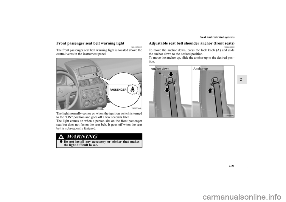 MITSUBISHI GALANT 2012 9.G Service Manual Seat and restraint systems
2-21
2
Front passenger seat belt warning light
N00418300035
The front passenger seat belt warning light is located above the
central vents in the instrument panel.
The light