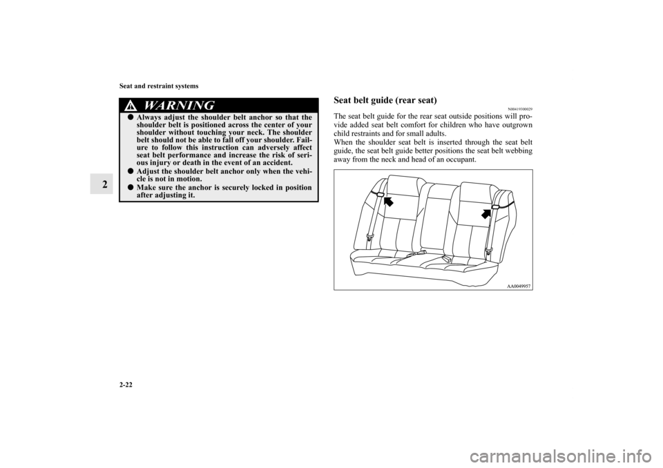 MITSUBISHI GALANT 2012 9.G Service Manual 2-22 Seat and restraint systems
2
Seat belt guide (rear seat)
N00419300029
The seat belt guide for the rear seat outside positions will pro-
vide added seat belt comfort for children who have outgrown