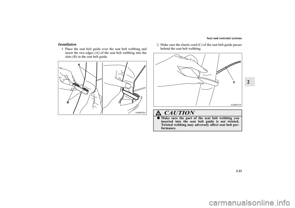 MITSUBISHI GALANT 2012 9.G Service Manual Seat and restraint systems
2-23
2
Installation1. Place the seat belt guide over the seat belt webbing and
insert the two edges (A) of the seat belt webbing into the
slots (B) in the seat belt guide.2.