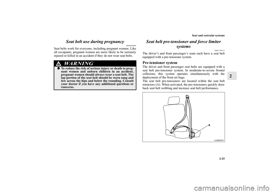 MITSUBISHI GALANT 2012 9.G User Guide Seat and restraint systems
2-25
2 Seat belt use during pregnancy
N00406800088
Seat belts work for everyone, including pregnant women. Like
all occupants, pregnant women are more likely to be seriously