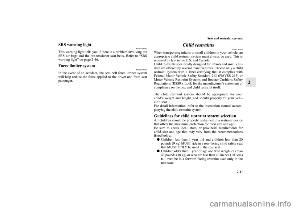 MITSUBISHI GALANT 2012 9.G User Guide Seat and restraint systems
2-27
2
SRS warning light
N00408700052
This warning light tells you if there is a problem involving the
SRS air bags and the pre-tensioner seat belts. Refer to “SRS
warning