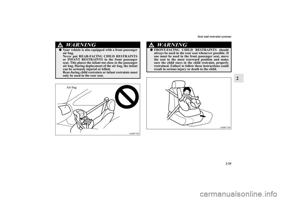 MITSUBISHI GALANT 2012 9.G Workshop Manual Seat and restraint systems
2-29
2
WA R N I N G
!Your vehicle is also equipped with a front passenger
air bag.
Never put REAR-FACING CHILD RESTRAINTS
or INFANT RESTRAINTS in the front passenger
seat. 