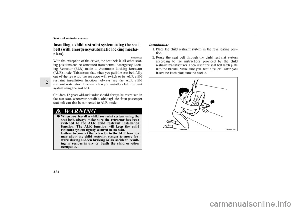 MITSUBISHI GALANT 2012 9.G User Guide 2-34 Seat and restraint systems
2
Installing a child restraint system using the seat 
belt (with emergency/automatic locking mecha-
nism)
N00407300325
With the exception of the driver, the seat belt i