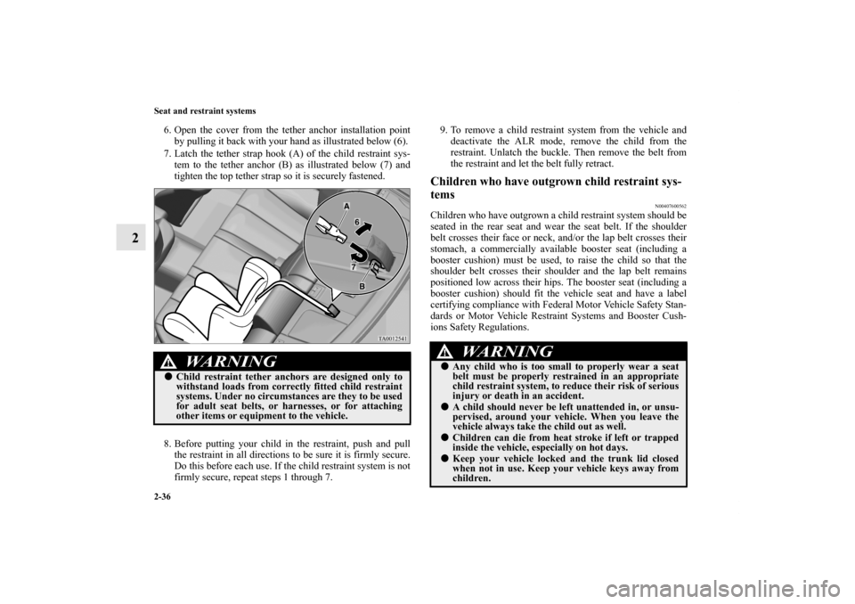 MITSUBISHI GALANT 2012 9.G Owners Manual 2-36 Seat and restraint systems
2
6. Open the cover from the tether anchor installation point
by pulling it back with your hand as illustrated below (6).
7. Latch the tether strap hook (A) of the chil