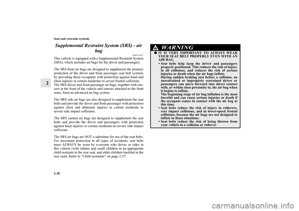MITSUBISHI GALANT 2012 9.G Repair Manual 2-38 Seat and restraint systems
2Supplemental Restraint System (SRS) - air 
bag
N00407700677
This vehicle is equipped with a Supplemental Restraint System
(SRS), which includes air bags for the driver