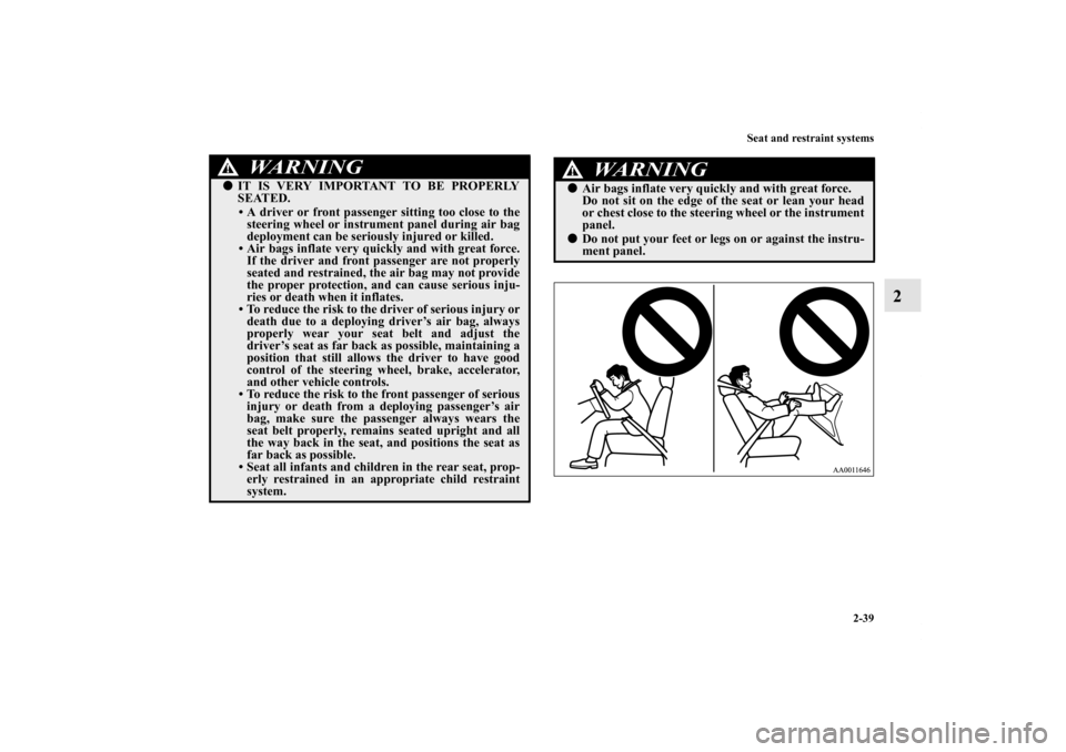 MITSUBISHI GALANT 2012 9.G User Guide Seat and restraint systems
2-39
2
IT IS VERY IMPORTANT TO BE PROPERLY
SEATED.
• A driver or front passenger sitting too close to the
steering wheel or instrument panel during air bag
deployment can