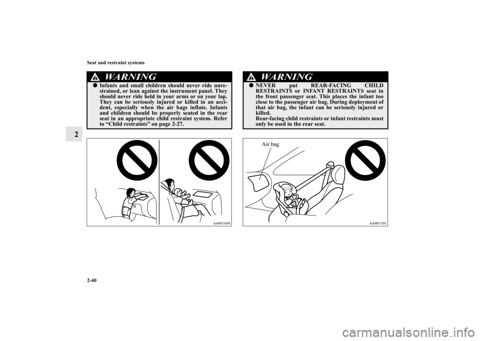 MITSUBISHI GALANT 2012 9.G Repair Manual 2-40 Seat and restraint systems
2
WA R N I N G
!Infants and small children should never ride unre-
strained, or lean against the instrument panel. They
should never ride held in your arms or on your 