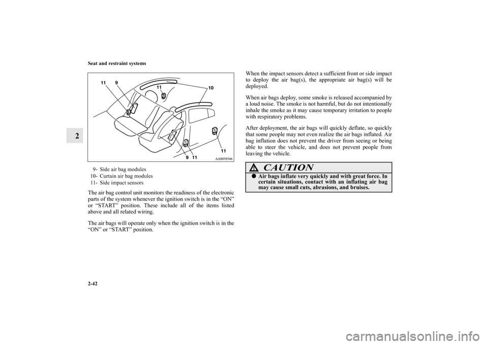 MITSUBISHI GALANT 2012 9.G Owners Manual 2-42 Seat and restraint systems
2
The air bag control unit monitors the readiness of the electronic
parts of the system whenever the ignition switch is in the “ON”
or “START” position. These i