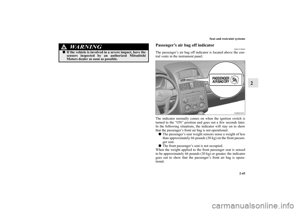 MITSUBISHI GALANT 2012 9.G Owners Manual Seat and restraint systems
2-45
2
Passenger’s air bag off indicator
N00418100088
The passenger’s air bag off indicator is located above the cen-
tral vents in the instrument panel.
The indicator n