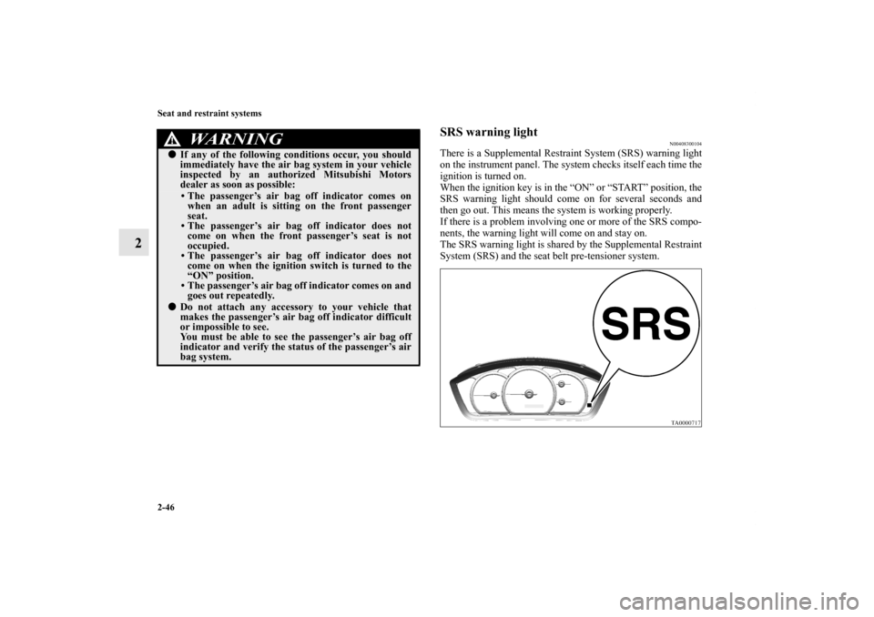 MITSUBISHI GALANT 2012 9.G Owners Manual 2-46 Seat and restraint systems
2
SRS warning light
N00408300104
There is a Supplemental Restraint System (SRS) warning light
on the instrument panel. The system checks itself each time the
ignition i