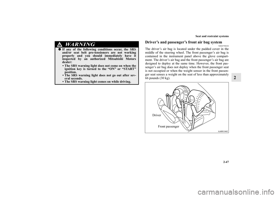 MITSUBISHI GALANT 2012 9.G User Guide Seat and restraint systems
2-47
2
Driver’s and passenger’s front air bag system
N00407900204
The driver’s air bag is located under the padded cover in the
middle of the steering wheel. The front