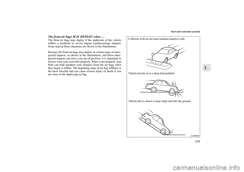 MITSUBISHI GALANT 2012 9.G Manual PDF Seat and restraint systems
2-51
2
The front air bags MAY DEPLOY when …The front air bags may deploy if the underside of the vehicle
suffers a moderate to severe impact (undercarriage impact).
Some t