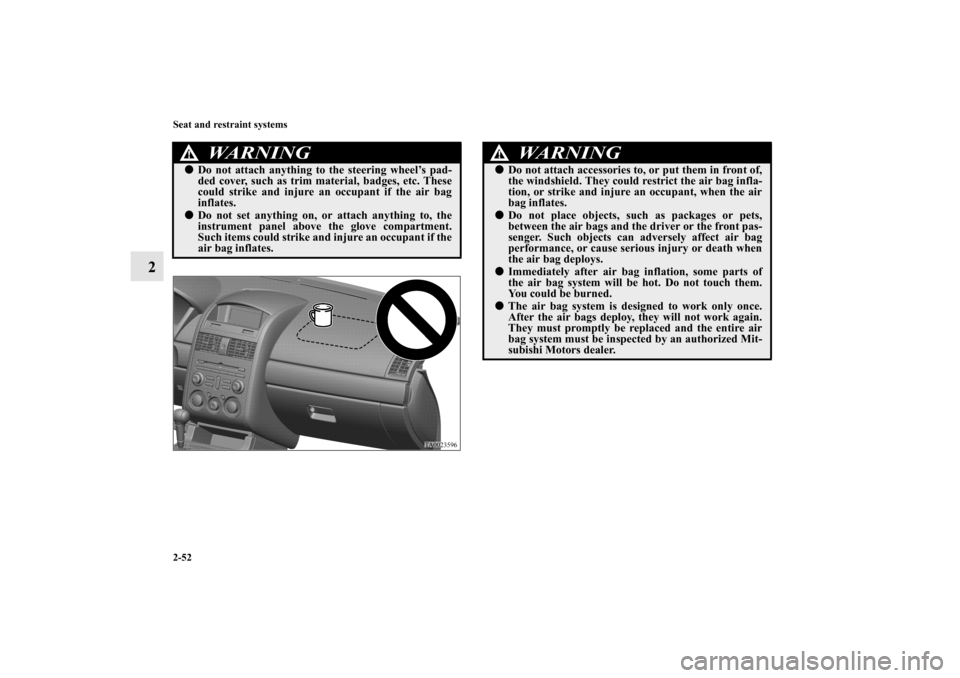 MITSUBISHI GALANT 2012 9.G Manual PDF 2-52 Seat and restraint systems
2
WA R N I N G
!Do not attach anything to the steering wheel’s pad-
ded cover, such as trim material, badges, etc. These
could strike and injure an occupant if the a