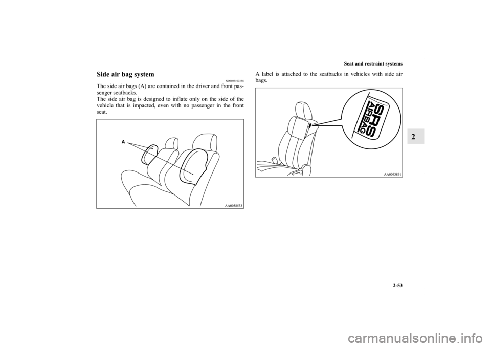 MITSUBISHI GALANT 2012 9.G Manual PDF Seat and restraint systems
2-53
2
Side air bag system
N00408100388
The side air bags (A) are contained in the driver and front pas-
senger seatbacks.
The side air bag is designed to inflate only on th
