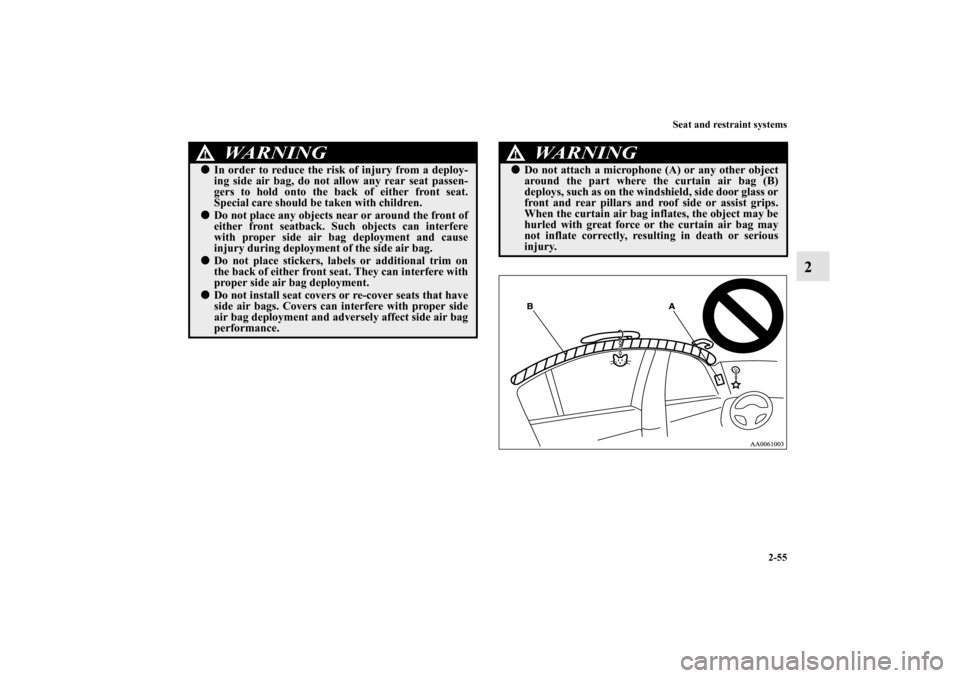MITSUBISHI GALANT 2012 9.G Owners Manual Seat and restraint systems
2-55
2
WA R N I N G
!In order to reduce the risk of injury from a deploy-
ing side air bag, do not allow any rear seat passen-
gers to hold onto the back of either front se