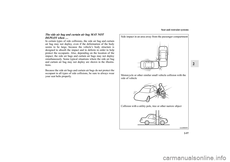 MITSUBISHI GALANT 2012 9.G Manual Online Seat and restraint systems
2-57
2
The side air bag and curtain air bag MAY NOT 
DEPLOY when … In certain types of side collisions, the side air bag and curtain
air bag may not deploy, even if the de