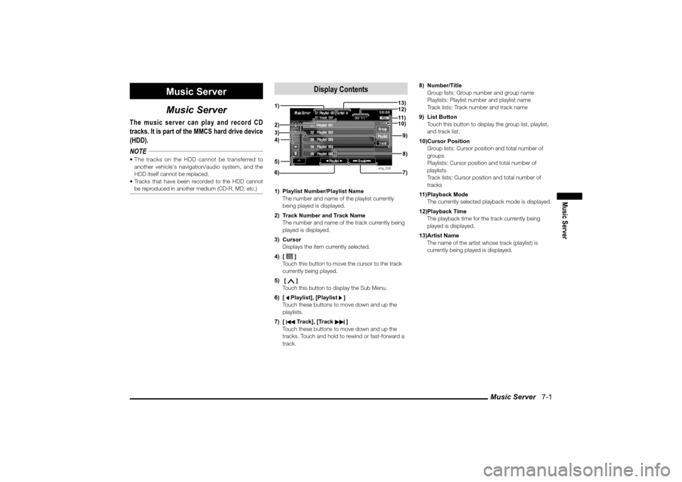 MITSUBISHI LANCER 2010 8.G MMCS Manual Music Server 7-1
Music Server
Music Server
Music Server
The music server can play and record CD
tracks. It is part of the MMCS hard drive device
(HDD).
NOTE The tracks on the HDD cannot be transf MITSUBISHI LANCER 2010 8.G MMCS Manual Music Server 7-1
Music Server
Music Server
Music Server
The music server can play and record CD
tracks. It is part of the MMCS hard drive device
(HDD).
NOTE The tracks on the HDD cannot be transf
