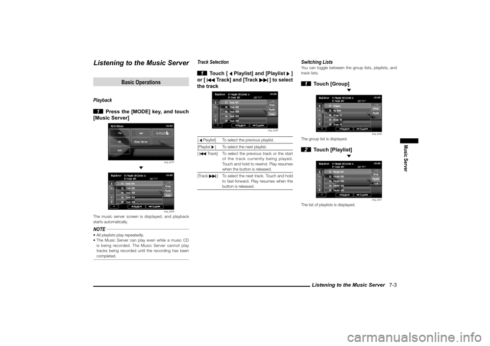 MITSUBISHI LANCER 2010 8.G MMCS Manual Listening to the Music Server   7-3
Music Server
Listening to the Music Server
Basic Operations
Playback
 1  Press the [MODE] key, and touch 
[Music Server]
eng_a310
 
eng_a339
The music server screen