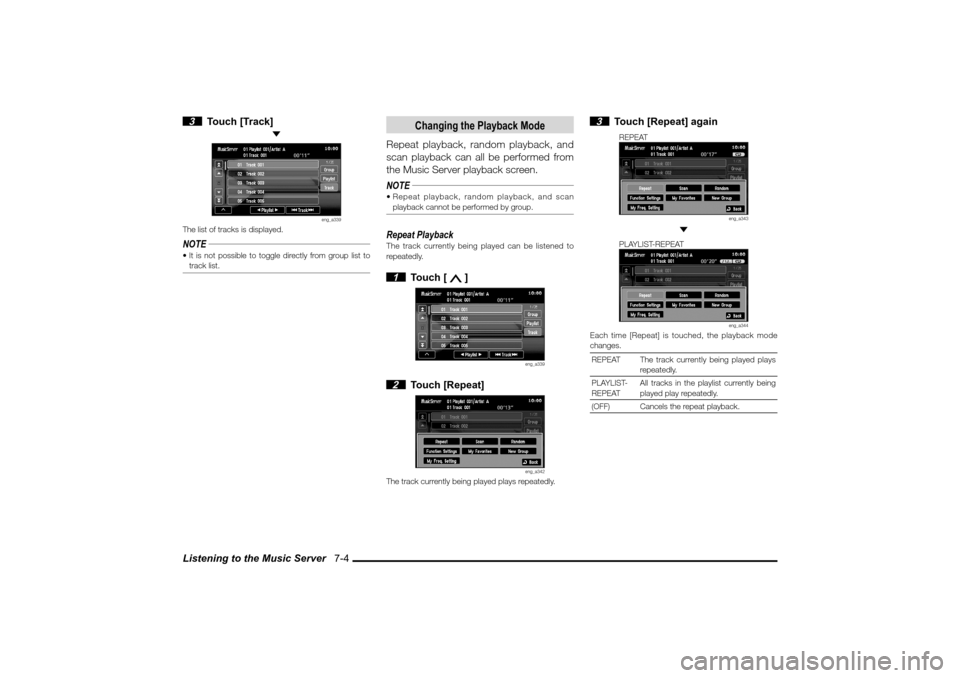 MITSUBISHI LANCER 2010 8.G MMCS Manual Listening to the Music Server   7-4 3 Touch [Track]
 
eng_a339
The list of tracks is displayed.NOTE It is not possible to toggle directly from group list to 
track list.
Changing the Playback Mode
Re