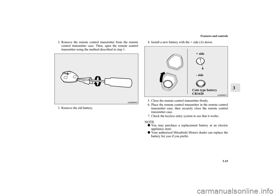 MITSUBISHI LANCER 2010 8.G Owners Manual Features and controls
3-15
3
2. Remove the remote control transmitter from the remote
control transmitter case. Then, open the remote control
transmitter using the method described in step 1.
3. Remov