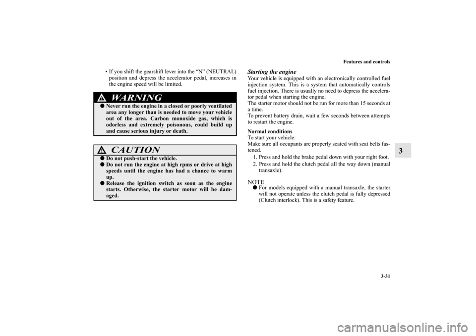 MITSUBISHI LANCER 2010 8.G Owners Manual Features and controls
3-31
3
• If you shift the gearshift lever into the “N” (NEUTRAL)
position and depress the accelerator pedal, increases in
the engine speed will be limited.
Starting the eng